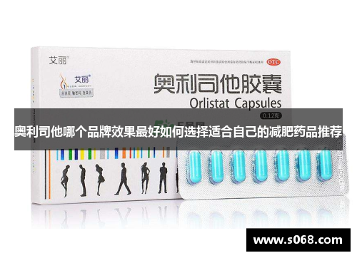 奥利司他哪个品牌效果最好如何选择适合自己的减肥药品推荐