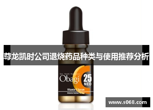 尊龙凯时公司退烧药品种类与使用推荐分析