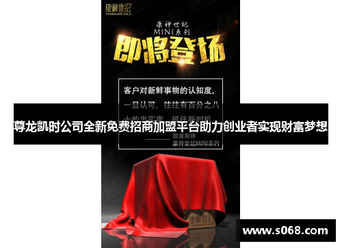 尊龙凯时公司全新免费招商加盟平台助力创业者实现财富梦想