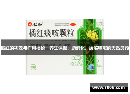 橘红的功效与作用揭秘：养生保健、助消化、缓解咳嗽的天然良药