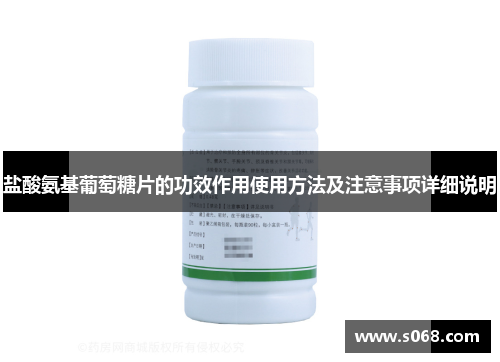 盐酸氨基葡萄糖片的功效作用使用方法及注意事项详细说明