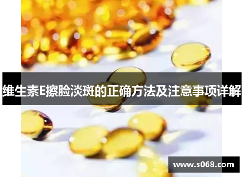 维生素E擦脸淡斑的正确方法及注意事项详解