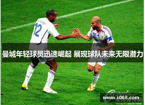 曼城年轻球员迅速崛起 展现球队未来无限潜力