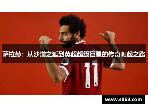 萨拉赫：从沙漠之狐到英超超级巨星的传奇崛起之路